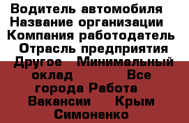 Водитель автомобиля › Название организации ­ Компания-работодатель › Отрасль предприятия ­ Другое › Минимальный оклад ­ 8 000 - Все города Работа » Вакансии   . Крым,Симоненко